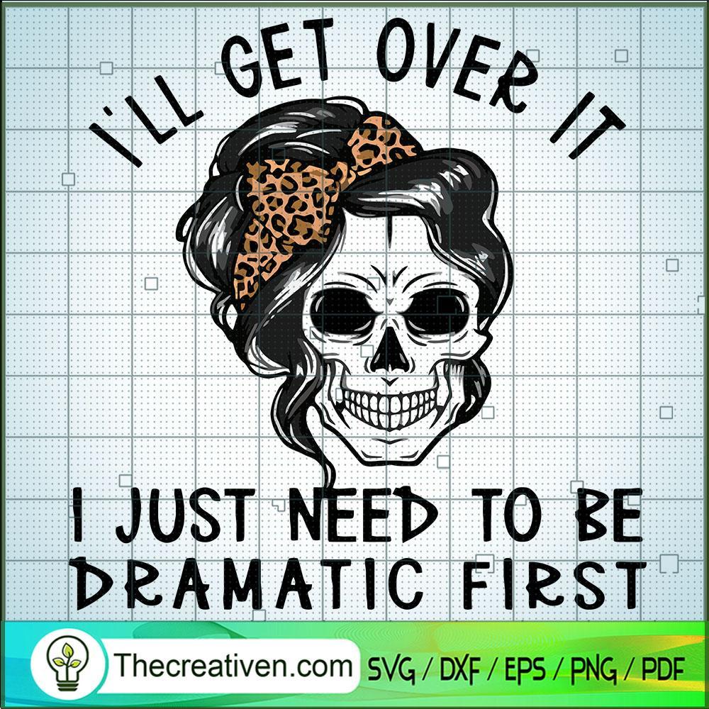 I'll Get Over It SVG, I Just Need To Be Dramatic First SVG, Skull SVG 1 I'll Get Over It SVG, I Just Need To Be Dramatic First SVG, Skull SVG