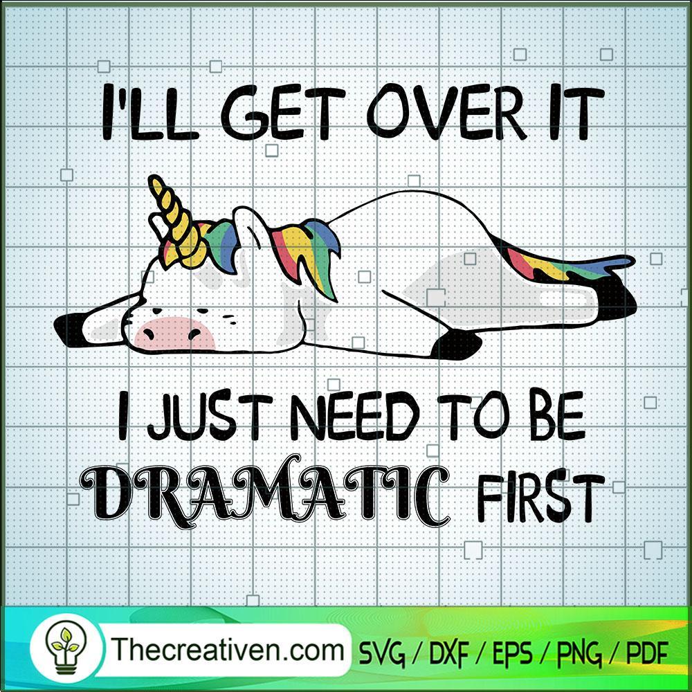 Ill Get Over It I Just Need To Be Dramatic First SVG, Unicorn SVG, Quotes SVG 1 90 copy 1